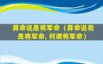 算命说是将军命（算命说我是将军命, 何谓将军命）